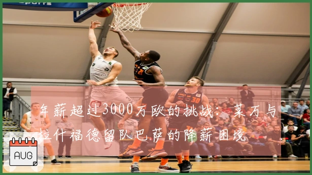 年薪超过3000万欧的挑战：莱万与拉什福德留队巴萨的降薪困境