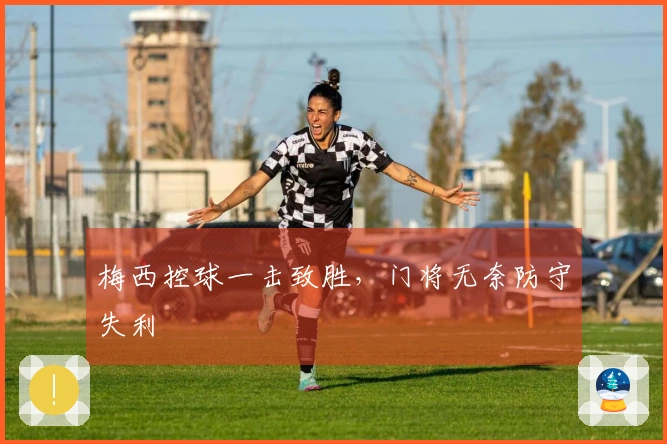 梅西控球一击致胜，门将无奈防守失利