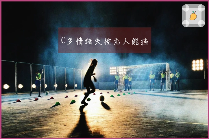 C罗情绪失控无人能挡