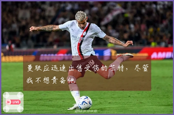 曼联应迅速出售受伤的芒特，尽管我不想责备他