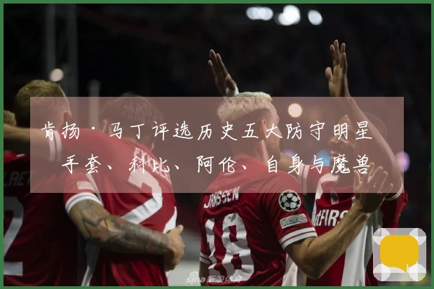 肯扬·马丁评选历史五大防守明星：手套、科比、阿伦、自身与魔兽