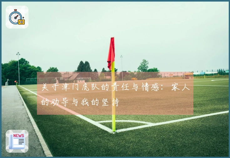 关于津门虎队的责任与情感：家人的劝导与我的坚持