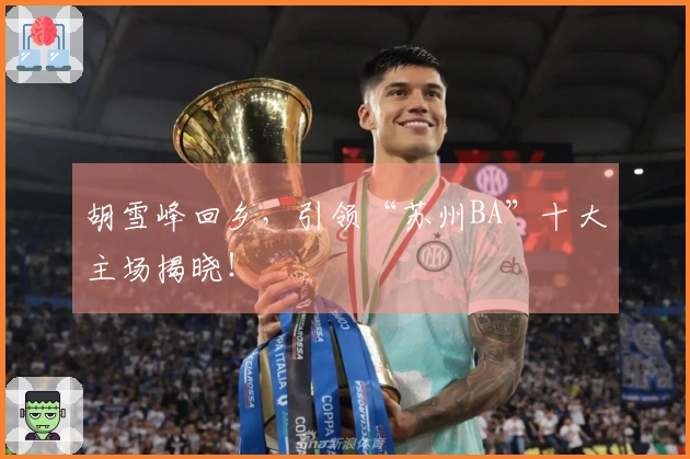 胡雪峰回乡，引领“苏州BA”十大主场揭晓！