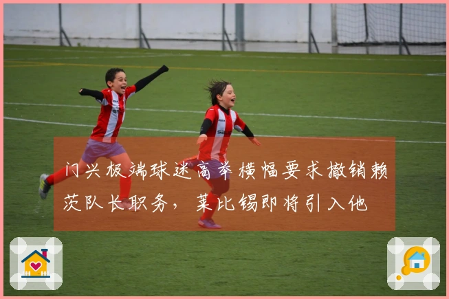门兴极端球迷高举横幅要求撤销赖茨队长职务，莱比锡即将引入他