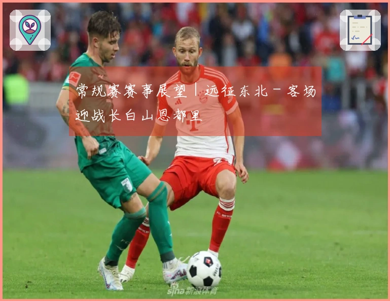 常规赛赛事展望｜远征东北 - 客场迎战长白山恩都里
