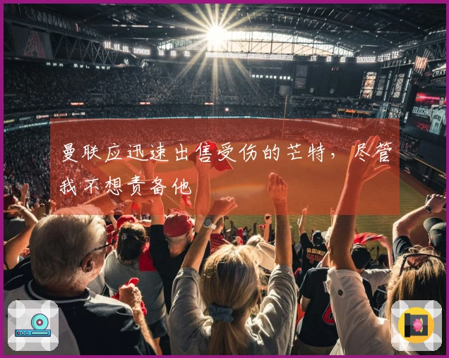 曼联应迅速出售受伤的芒特，尽管我不想责备他