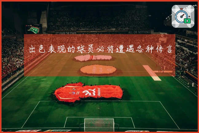 出色表现的球员必将遭遇各种传言