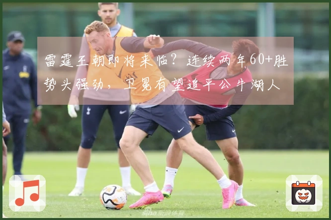 雷霆王朝即将来临？连续两年60+胜势头强劲，卫冕有望追平公牛湖人辉煌