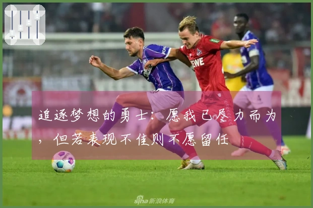 追逐梦想的勇士：愿我已尽力而为，但若表现不佳则不愿留任